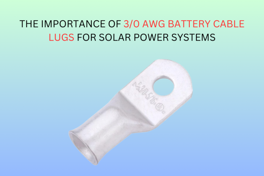 The Importance of 3/0 AWG Battery Cable Lugs for Solar Power Systems