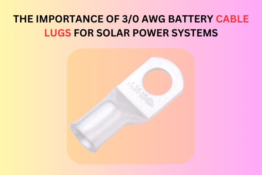 The Importance of 3/0 AWG Battery Cable Lugs for Solar Power Systems